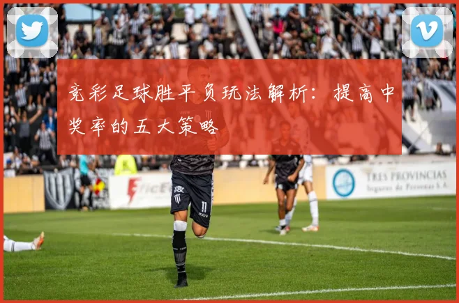 竞彩足球胜平负玩法解析：提高中奖率的五大策略