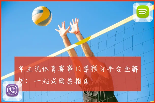 年主流体育赛事门票预订平台全解析：一站式购票指南