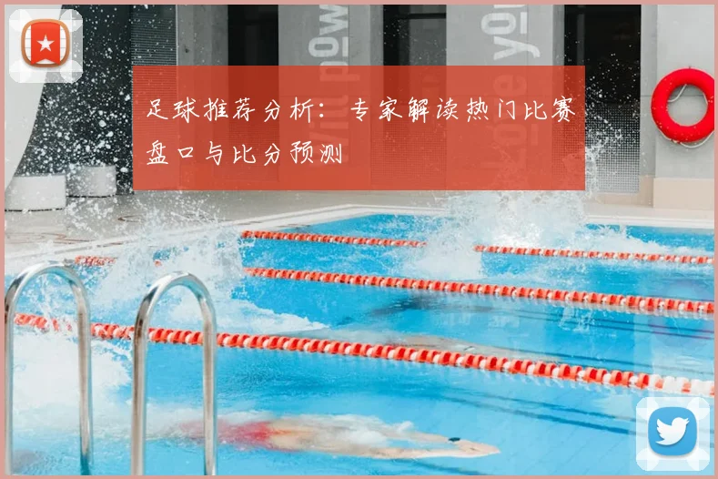 足球推荐分析：专家解读热门比赛盘口与比分预测