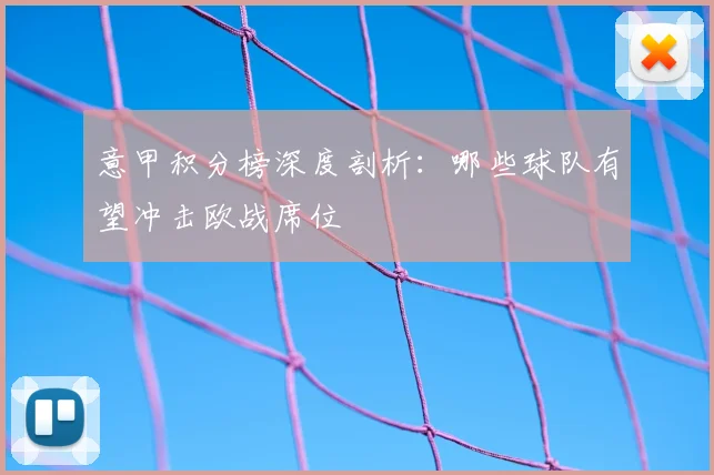 意甲积分榜深度剖析：哪些球队有望冲击欧战席位