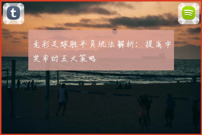 竞彩足球胜平负玩法解析：提高中奖率的五大策略