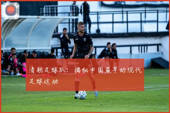清朝足球队：揭秘中国最早的现代足球运动