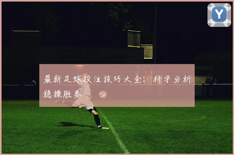 最新足球投注技巧大全：科学分析稳操胜券